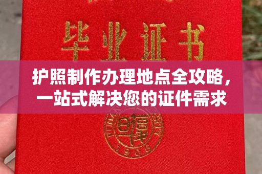 安徽护照制作办理地点全攻略，一站式解决您的证件需求