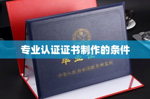 安徽专业认证证书制作的条件