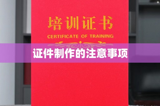 安徽证件制作的注意事项