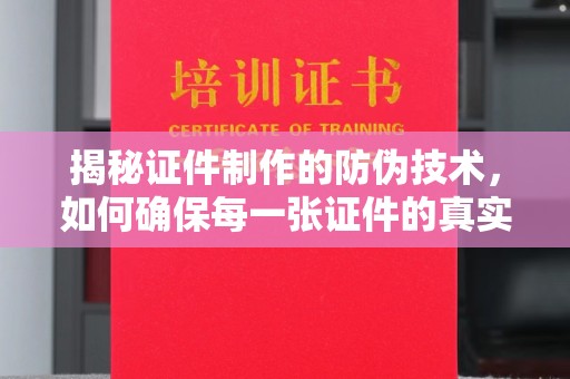 安徽揭秘证件制作的防伪技术，如何确保每一张证件的真实性