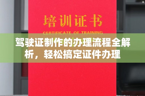 安徽驾驶证制作的办理流程全解析，轻松搞定证件办理