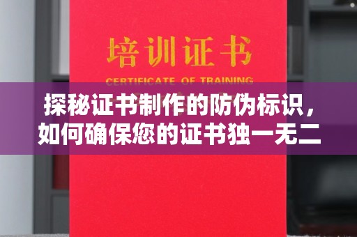 安徽探秘证书制作的防伪标识，如何确保您的证书独一无二
