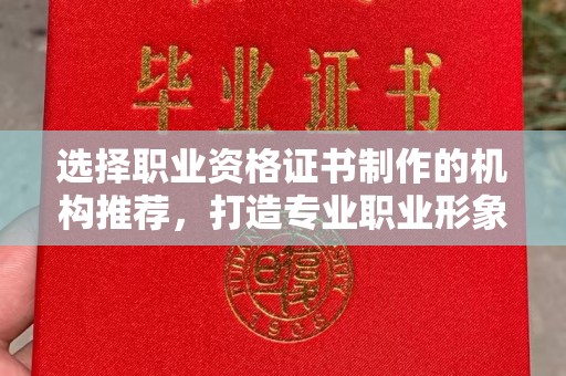 安徽选择职业资格证书制作的机构推荐，打造专业职业形象