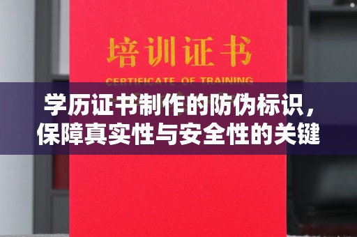 安徽学历证书制作的防伪标识，保障真实性与安全性的关键