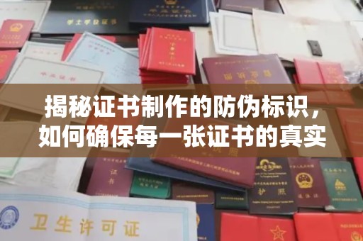 安徽揭秘证书制作的防伪标识，如何确保每一张证书的真实性？