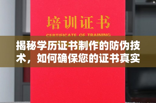 安徽揭秘学历证书制作的防伪技术，如何确保您的证书真实可信