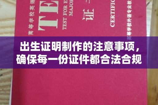 安徽出生证明制作的注意事项，确保每一份证件都合法合规