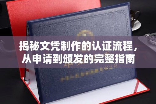 安徽揭秘文凭制作的认证流程，从申请到颁发的完整指南