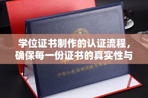 安徽学位证书制作的认证流程，确保每一份证书的真实性与权威性