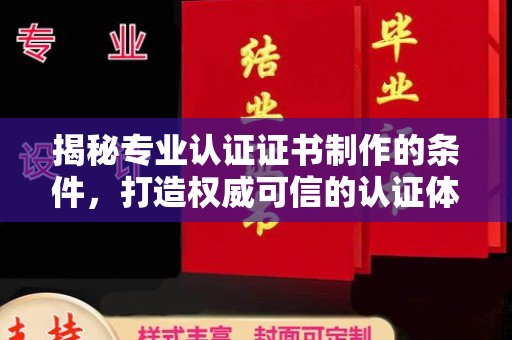 安徽揭秘专业认证证书制作的条件，打造权威可信的认证体系