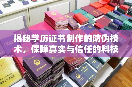 安徽揭秘学历证书制作的防伪技术，保障真实与信任的科技力量