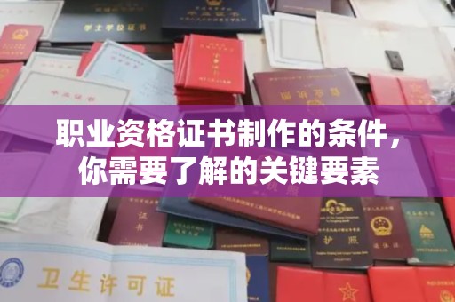 安徽职业资格证书制作的条件，你需要了解的关键要素