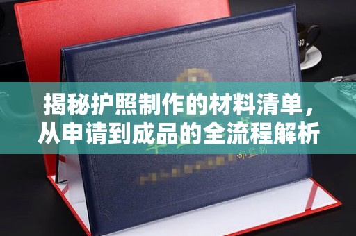 安徽揭秘护照制作的材料清单，从申请到成品的全流程解析