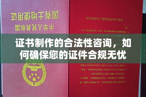 安徽证书制作的合法性咨询，如何确保您的证件合规无忧