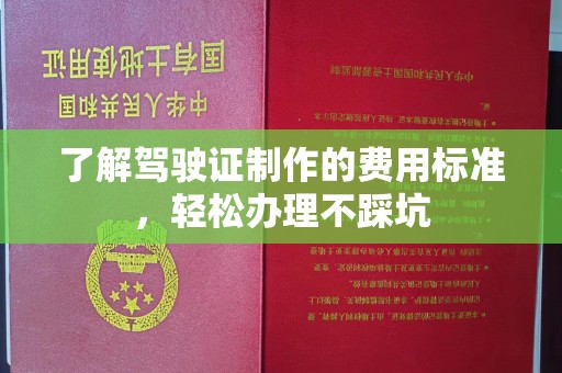 安徽了解驾驶证制作的费用标准，轻松办理不踩坑