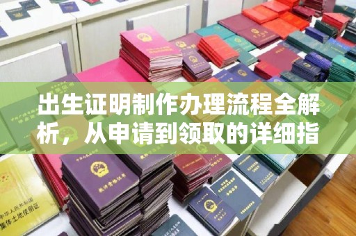 安徽出生证明制作办理流程全解析，从申请到领取的详细指南