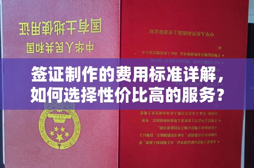 安徽签证制作的费用标准详解，如何选择性价比高的服务？