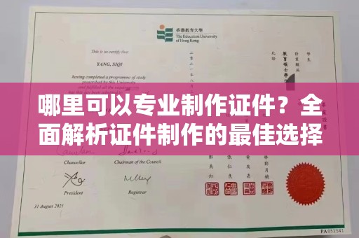 安徽哪里可以专业制作证件？全面解析证件制作的最佳选择