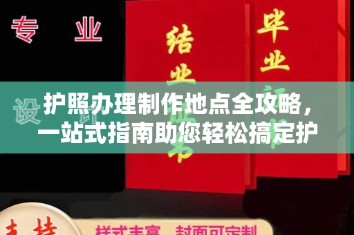 安徽护照办理制作地点全攻略，一站式指南助您轻松搞定护照