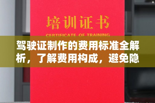 安徽驾驶证制作的费用标准全解析，了解费用构成，避免隐形消费