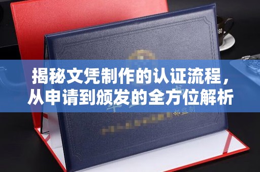 安徽揭秘文凭制作的认证流程，从申请到颁发的全方位解析