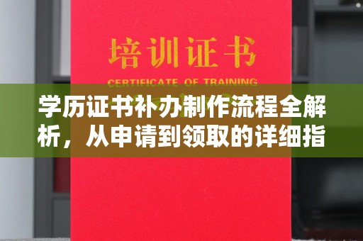 安徽学历证书补办制作流程全解析，从申请到领取的详细指南