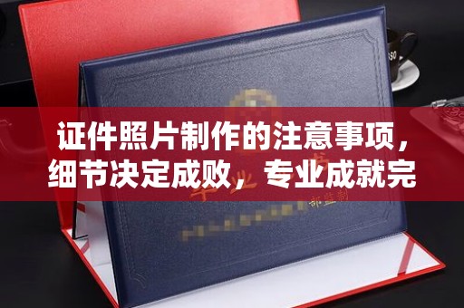 安徽证件照片制作的注意事项，细节决定成败，专业成就完美