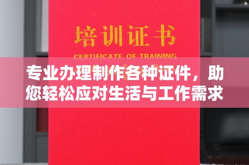 安徽专业办理制作各种证件，助您轻松应对生活与工作需求